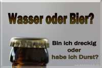 Spruch: Wasser oder Bier? Bin ich dreckig oder habe ich Durst?