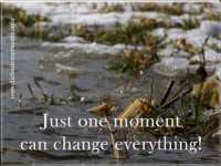 Just one moment can change everything!